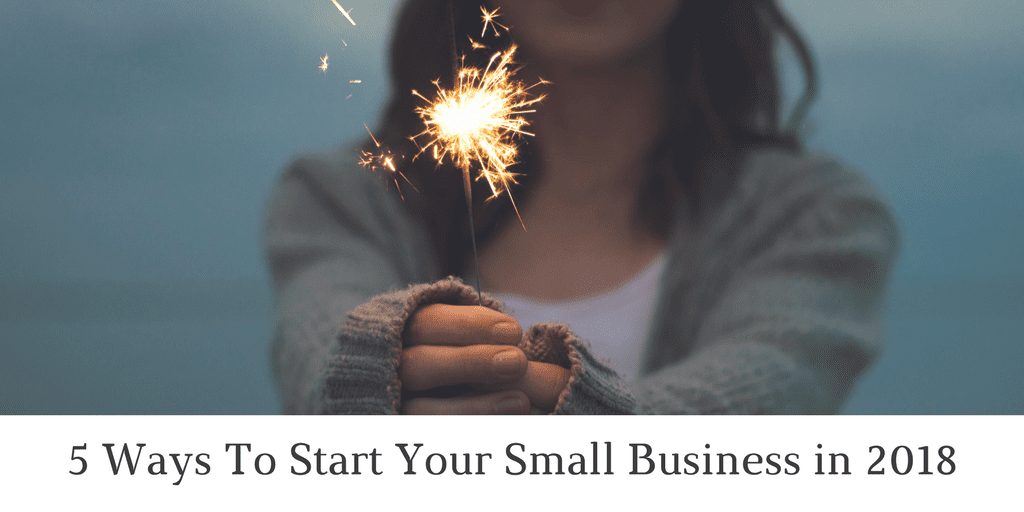 5 Ways To Start Your Small Business in 2018