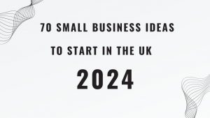 70 UK Small Business Ideas To Start in 2024